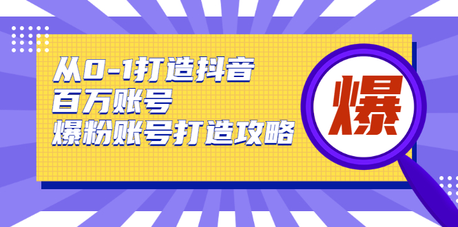 从0-1打造抖音百万账号-爆粉账号打造攻略-创客资源网