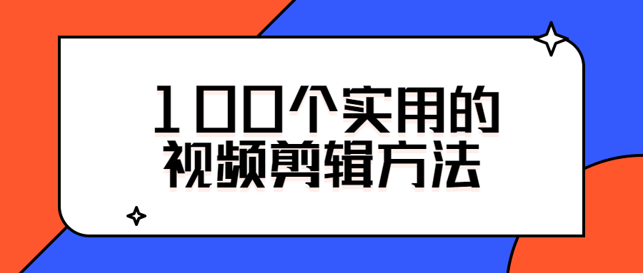 100个实用的视频剪辑方法-创客资源网