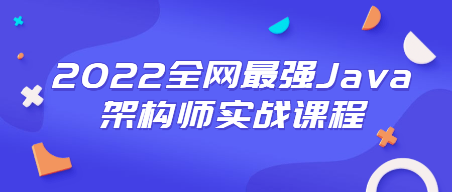 2022全网最强Java架构师实战课程-创客资源网